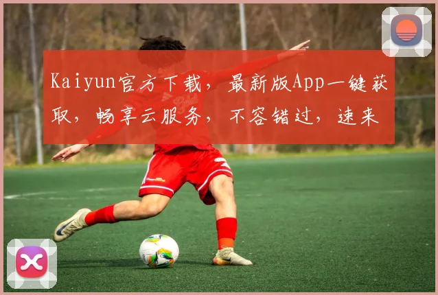 Kaiyun官方下载，最新版App一键获取，畅享云服务，不容错过，速来下载，体验非凡