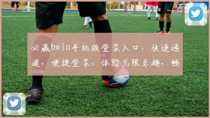 必赢bwin手机版登录入口，快速通道，便捷登录，体验无限乐趣，畅享精彩