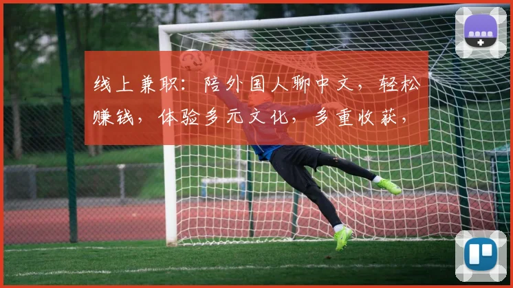 线上兼职：陪外国人聊中文，轻松赚钱，体验多元文化，多重收获，三赢选择