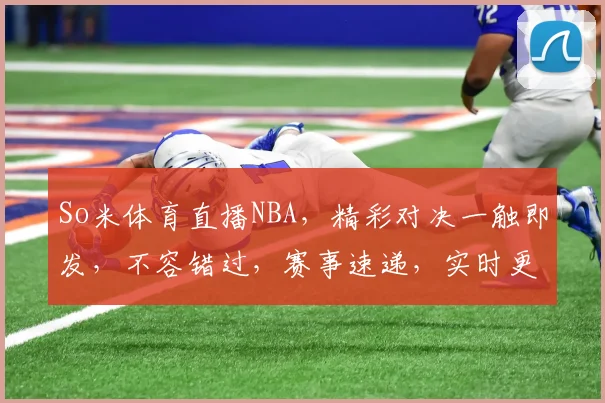 So米体育直播NBA，精彩对决一触即发，不容错过，赛事速递，实时更新