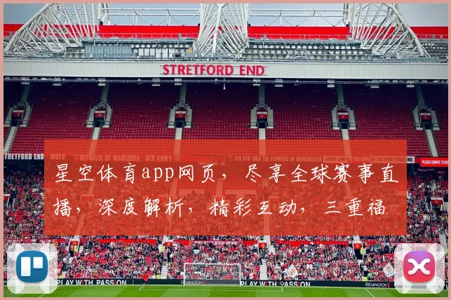 星空体育app网页，尽享全球赛事直播，深度解析，精彩互动，三重福利，不容错过