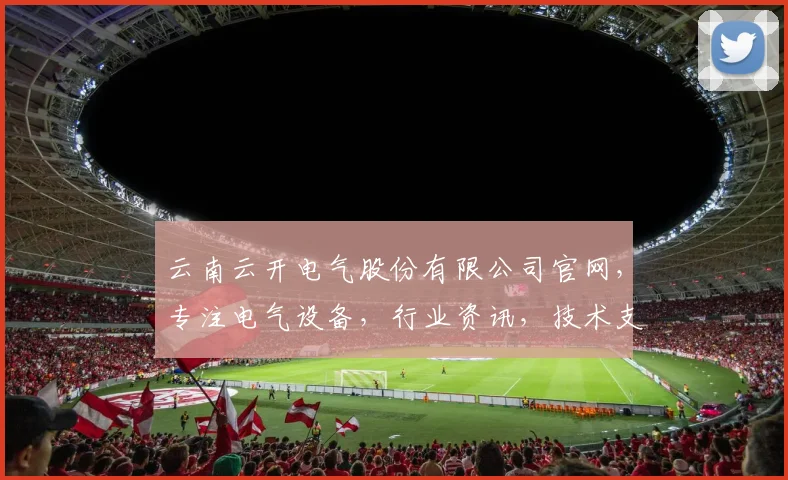 云南云开电气股份有限公司官网，专注电气设备，行业资讯，技术支持，一站式服务体验，诚邀合作