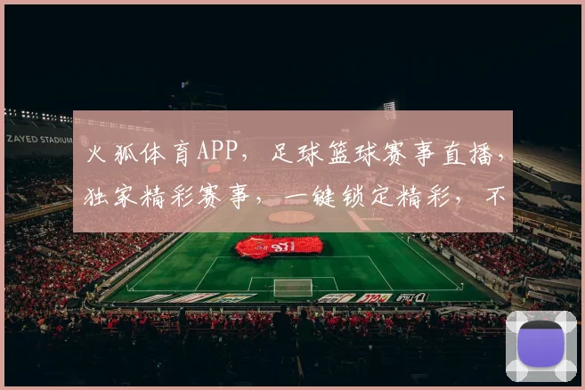 火狐体育APP，足球篮球赛事直播，独家精彩赛事，一键锁定精彩，不容错过